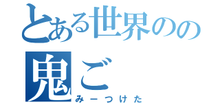 とある世界のの鬼ご（みーつけた）