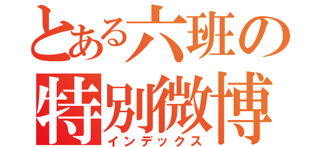 とある六班の特別微博（インデックス）