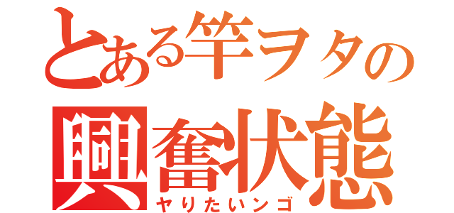 とある竿ヲタの興奮状態（ヤりたいンゴ）