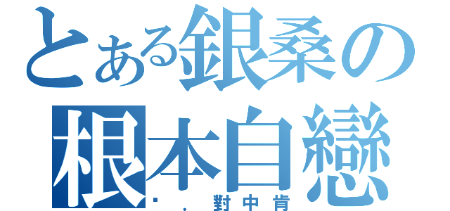 とある銀桑の根本自戀（絕．對中肯）