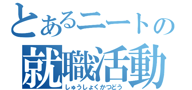 とあるニートの就職活動（しゅうしょくかつどう）