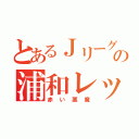 とあるＪリーグの浦和レッズ（赤い悪魔）