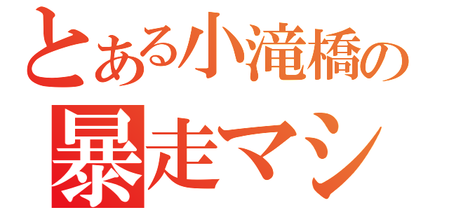 とある小滝橋の暴走マシーン（）