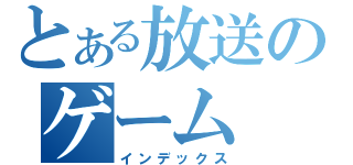 とある放送のゲーム（インデックス）