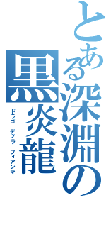 とある深淵の黒炎龍（ドラゴ デッラ フィアンマ）