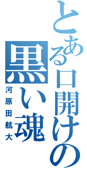 とある口開けの黒い魂（河原田航大）