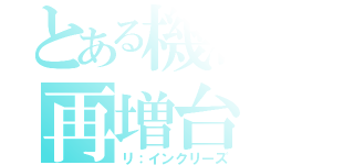 とある機械の再増台（リ：インクリーズ）