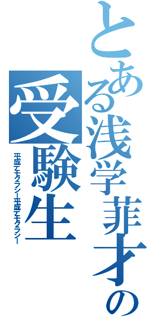 とある浅学菲才の受験生（平成デモクラシー平成デモクラシー）