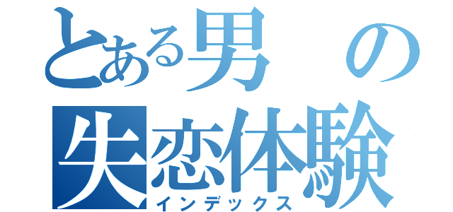 とある男の失恋体験（インデックス）