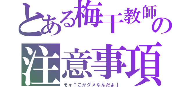 とある梅干教師の注意事項（そォ↑こがダメなんだよ↓）