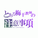 とある梅干教師の注意事項（そォ↑こがダメなんだよ↓）