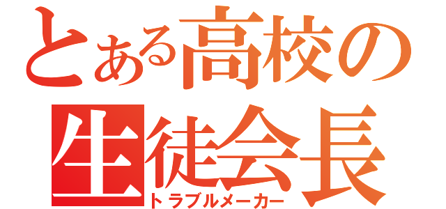 とある高校の生徒会長（トラブルメーカー）