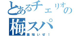 とあるチェリオの梅スパ（美味いぜ！）