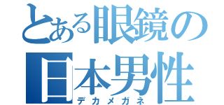 とある眼鏡の日本男性（デカメガネ）