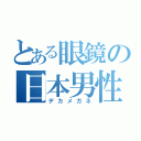 とある眼鏡の日本男性（デカメガネ）