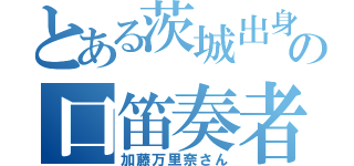 とある茨城出身の口笛奏者（加藤万里奈さん）