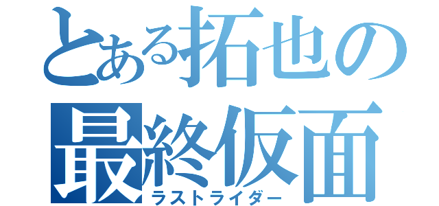 とある拓也の最終仮面（ラストライダー）