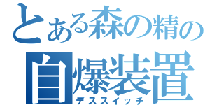 とある森の精の自爆装置（デススイッチ）