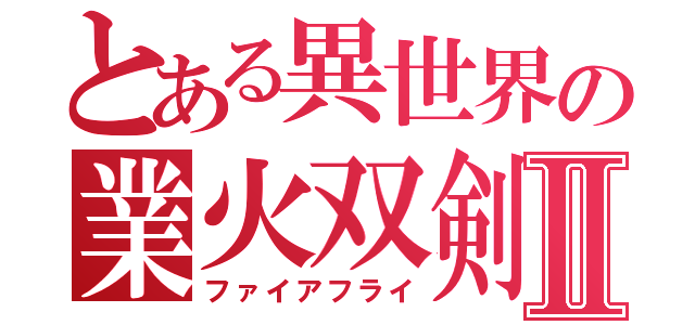 とある異世界の業火双剣Ⅱ（ファイアフライ）