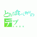 とある食べ物好きのデブ（大村百花）