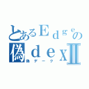 とあるＥｄｇｅの偽ｄｅｘｙｕｋｕⅡ（偽デーク）