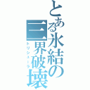 とある氷結の三界破壊（トリシューラ）