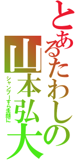 とあるたわしの山本弘大（シャンプーすら洗顔に）