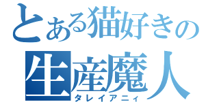 とある猫好きの生産魔人（タレイアニィ）