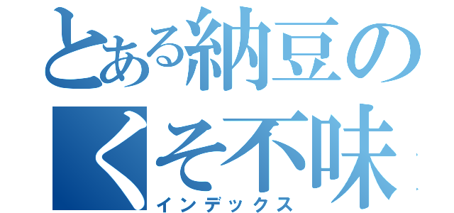 とある納豆のくそ不味い（インデックス）