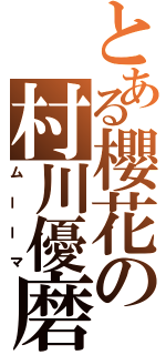 とある櫻花の村川優磨（ムーーマ）