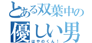 とある双葉中の優しい男の子（はやのくん！）