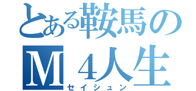 とある鞍馬のＭ４人生（セイシュン）