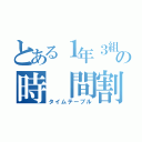 とある１年３組の時　間割（タイムテーブル）