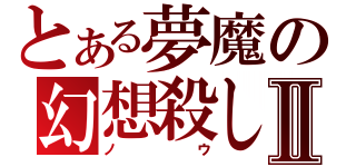 とある夢魔の幻想殺しⅡ（ノウ）