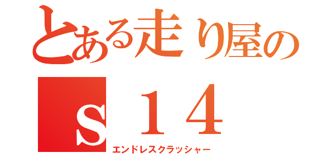 とある走り屋のｓ１４（エンドレスクラッシャー）