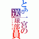 とある一宮の送球部員（ハンドボール）