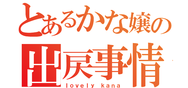 とあるかな嬢の出戻事情（ｌｏｖｅｌｙ ｋａｎａ）