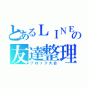 とあるＬＩＮＥの友達整理（ブロック大会）