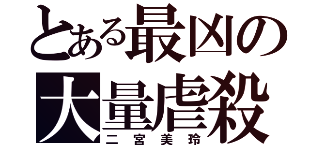 とある最凶の大量虐殺（二宮美玲）