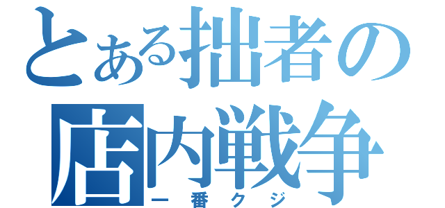 とある拙者の店内戦争（一番クジ）