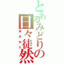 とあるみどりの日々徒然草（基本ねた）