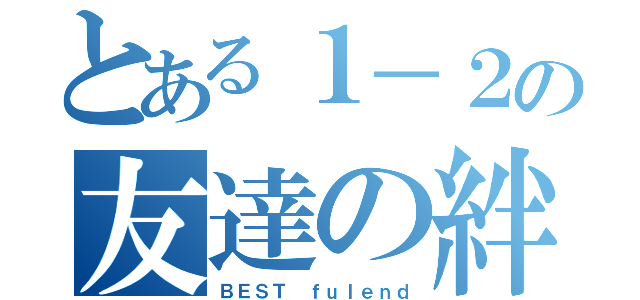 とある１－２の友達の絆（ＢＥＳＴ ｆｕｌｅｎｄ）