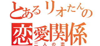 とあるリオたんの恋愛関係（二人の恋）