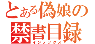 とある偽娘の禁書目録（インデックス）