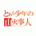 とある少年の山火事人生（マウンテンバーニングライアー）