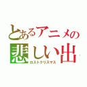 とあるアニメの悲しい出来事（ロストクリスマス）