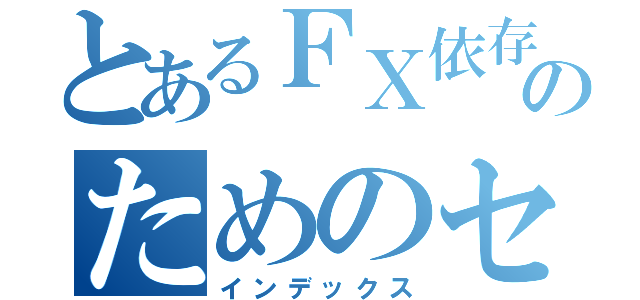 とあるＦＸ依存克服のためのセルフトレーニング（インデックス）