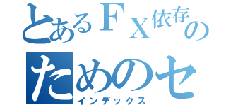 とあるＦＸ依存克服のためのセルフトレーニング（インデックス）