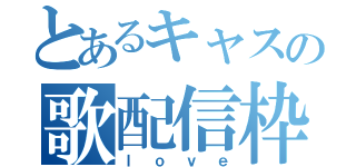 とあるキャスの歌配信枠（ｌｏｖｅ）