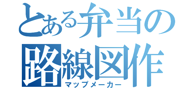 とある弁当の路線図作者（マップメーカー）